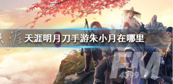 天涯明月刀手游朱小月位置介绍 朱小月位置在哪里