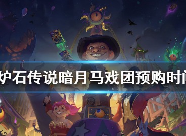 炉石传说暗月马戏团预购什么时候结束 暗月马戏团预购结束时间介绍