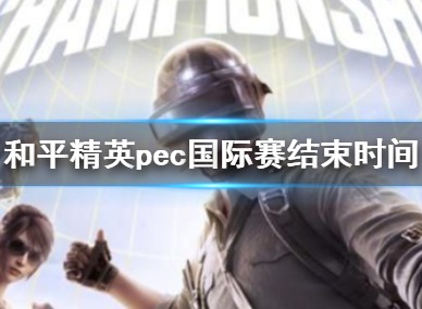 和平精英pec国际赛什么时候结束 pec国际赛结束时间结合介绍