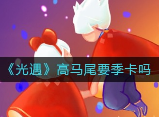 光遇高马尾需要季卡吗 高马尾是否需要开季卡