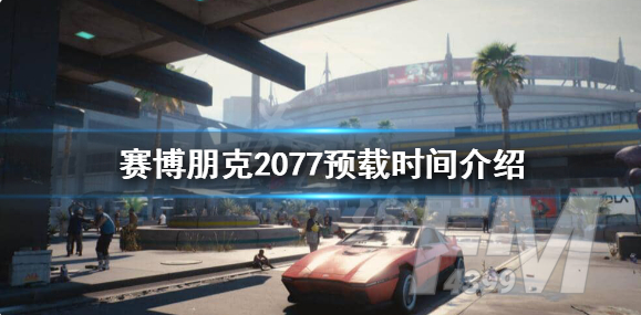 赛博朋克2077什么时候能预约 预载时间介绍