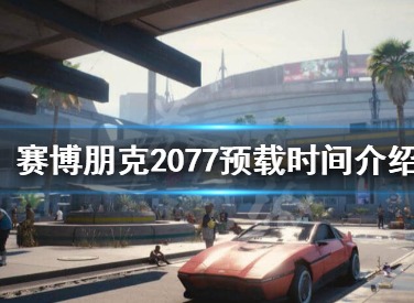 赛博朋克2077什么时候能预约 预载时间介绍