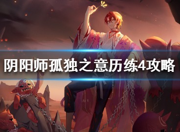 阴阳师孤独之意历练4如何攻打 孤独之意历练4打法攻略