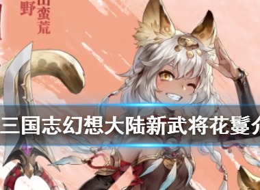 三国志幻想大陆新武将花鬘怎么样 蛮荒丽影花鬘介绍
