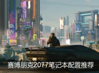 赛博朋克2077笔记本需要什么配置才能玩耍 笔记本配置介绍