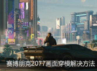 赛博朋克2077画面穿模是什么问题 画面穿模怎么解决