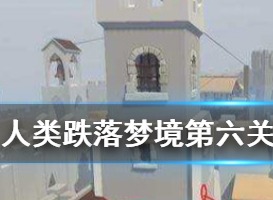 人类跌落梦境第六关如何通关 第6关通关攻略