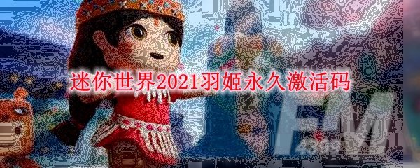 《迷你世界》2021羽姬永久激活码