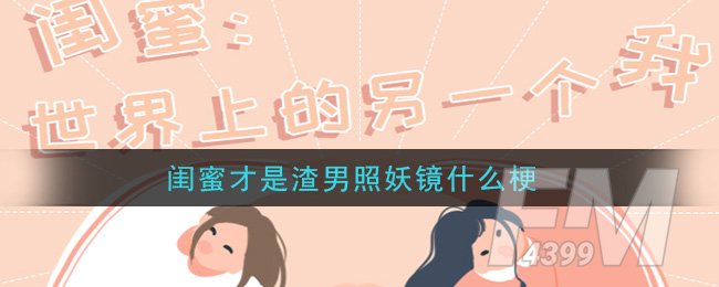 闺蜜才是渣男照妖镜什么梗
