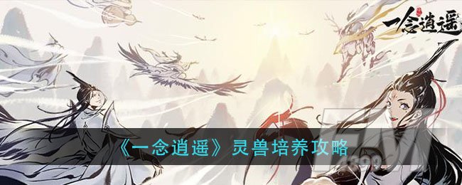 《一念逍遥》灵兽培养攻略