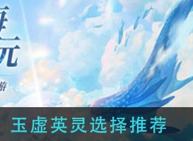 天谕手游玉虚英灵如何选择 玉虚英灵选择推荐