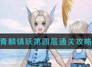 天谕手游青麟镇妖第四层如何通关 第四层通关攻略