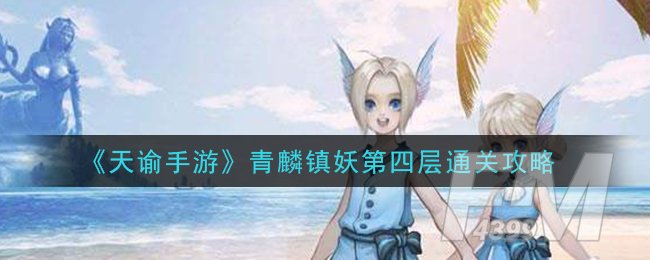 《天谕手游》青麟镇妖第四层通关攻略
