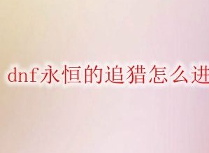 DNF永恒的追猎在哪 永恒的追猎进入的方法