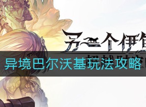 另一个伊甸异境巴尔沃基怎么玩 异境巴尔沃基攻略