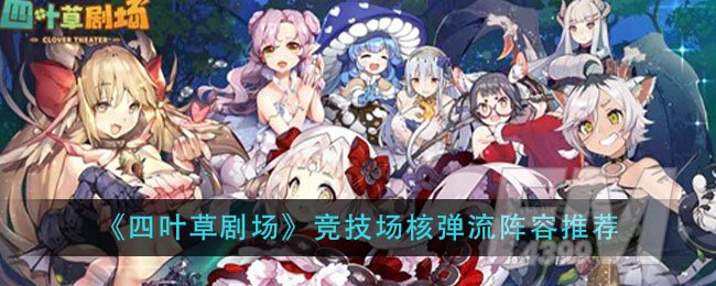 《四叶草剧场》竞技场核弹流阵容推荐