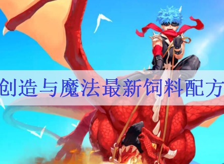 创造与魔法2021饲料配方有哪些 最新饲料配方
