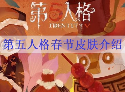 第五人格春节皮肤有哪些 2021第五人格春节皮肤介绍