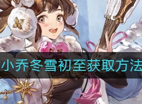 三国志幻想大陆小乔冬雪初至如何获取 小乔冬雪初至获取方法