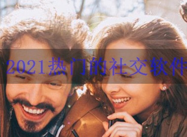 2021热门的社交软件 最为火爆社交软件盘点
