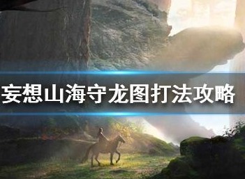 妄想山海守龙图副本如何攻打 守龙图副本攻略