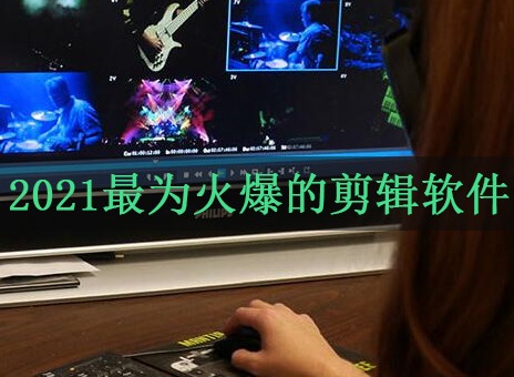 2021最为火爆的剪辑软件 最火爆视频剪辑合集