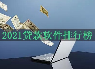 2021高额贷款软件 2021审核必通过的贷款软件