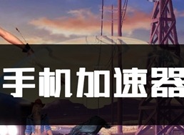 手机加速器哪个好 免费的加速器推荐