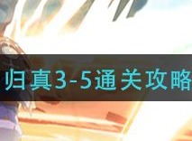 天地劫幽城再临归真3-5怎么拿到全部成就 幽煌之焰归真3-5三星通关攻略