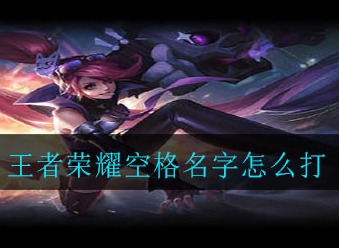 王者荣耀空格名字如何打 空格名字代码介绍