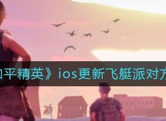 和平精英苹果飞艇派对版本如何更新 ios苹果更新到v1.13.12最新版本攻略