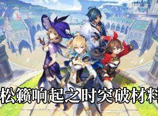 原神松籁响起之时突破材料一览 松籁响起之时突破材料都有哪些