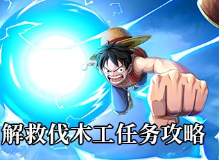 航海王热血航线解救伐木工任务指南 解救伐木工任务完成方式