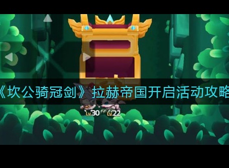 坎公骑冠剑拉赫帝国开启活动详情 拉赫帝国开启活动攻略