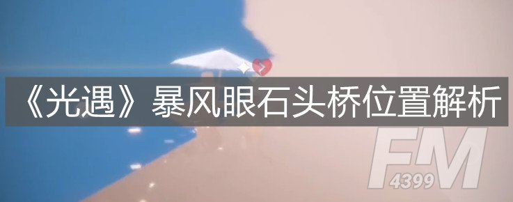 《光遇》暴风眼石头桥位置解析