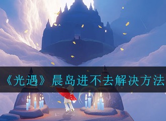 光遇晨岛进不去怎么办 光遇晨岛进不去解决方法