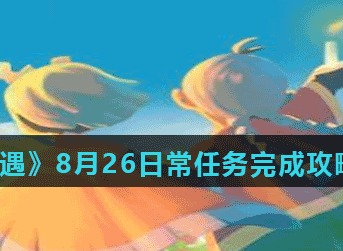光遇8月26日常任务怎么完成 光遇8月26日常任务完成攻略分享