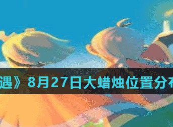 光遇8月27日大蜡烛位置在哪儿 光遇8月27日大蜡烛位置分布分享