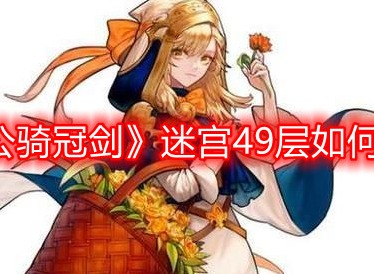 坎公骑冠剑迷宫49层怎么打 坎公骑冠剑迷宫49层打法解析