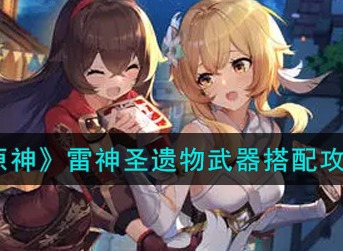 原神雷神圣遗物武器怎么搭配 原神雷神圣遗物武器搭配攻略