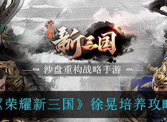 荣耀新三国徐晃怎么样 荣耀新三国徐晃培养攻略分享