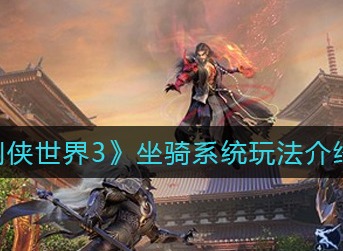 剑侠世界3坐骑怎么获取 剑侠世界3坐骑系统玩法介绍