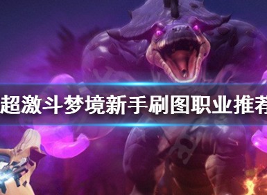超激斗梦境新手刷图选什么职业 超激斗梦境新手刷图职业推荐