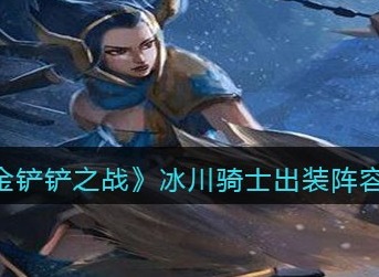 金铲铲之战冰川骑士怎么搭配阵容 金铲铲之战冰川骑士出装阵容搭配