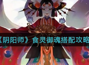 阴阳师食灵御魂怎么搭配 阴阳师食灵御魂搭配攻略