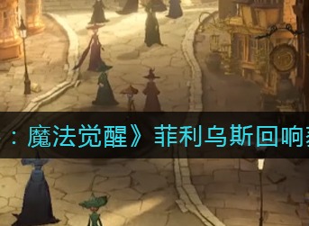 哈利波特魔法觉醒菲利乌斯回响获得方法 菲利乌斯回响怎么获得