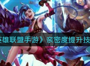 英雄联盟手游亲密度提升技巧 lol手游亲密度怎么提升