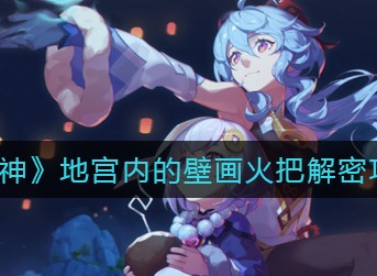 原神地宫内的壁画火把解密攻略 原神地宫内的壁画火把解密怎么做