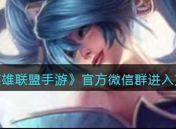 英雄联盟手游官方微信群进入方法 lol手游官方微信群怎么进