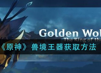 原神兽境王器获取方法 原神兽境王器怎么获得